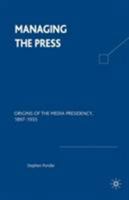 Managing the Press: Origins of the Media Presidency, 1897-1933 0312235070 Book Cover