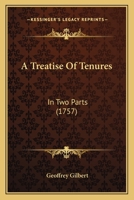 A treatise of tenures, in two parts; containing, I. The original, nature, use and effect of feudal or common law tenures. II. Of customary and ... their particular customs, with respect to the 1377871002 Book Cover