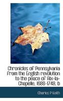 Chronicles of Pennsylvania from the English Revolution to the Peace of Aix-la-Chapelle, 1688-1748 1018305688 Book Cover