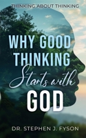 Why Good Thinking Starts with God: Thinking About Thinking 1649604297 Book Cover