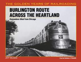 Burlington Route Across the Heartland: Everwhere West from Chicago (Golden Years of Railroading) 0890243379 Book Cover