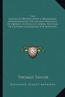 The Hymns Of Orpheus With A Preliminary Dissertation On The Life And Theology Of Orpheus To Which Is Added The Essay Of Plotinus Concerning The Beautiful 1162925825 Book Cover