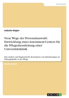 Neue Wege der Personalauswahl. Entwicklung eines Assessment-Centers f�r die Pflegedienstleitung einer Universit�tsklinik: Eine Analyse und diagnostische Konzeption von Anforderungen an F�hrungskr�fte 3346581160 Book Cover