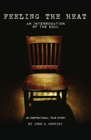 Feeling The Heat: An Interrogation of the Soul 1545606099 Book Cover