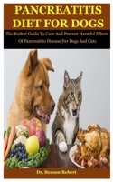 Pancreatitis Diet For Dogs: The Perfect Guide To Cure And Prevent Harmful Effects Of Pancreatitis Disease For Dogs And Cats B08LZ1WWNM Book Cover