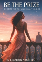 Be The Prize: Become the Woman He Can’t Ignore B0FBL5TBWD Book Cover