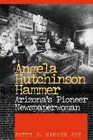 Angela Hutchinson Hammer: Arizona's Pioneer Newspaperwoman 0816523576 Book Cover