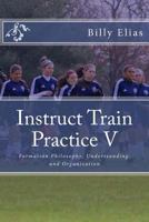 Instruct Train Practice V: Formation Philosophy, Understanding, and Organization 1456381075 Book Cover