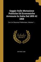 Saggio Sulle Mutazione Politiche Ed Economiche Avvenute in Italia Dal 1859 Al 1868: Con Un Discorso Preliminare, Volume 1... 1277736294 Book Cover