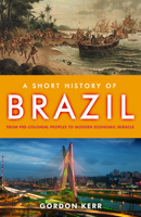 A Short History of Brazil: From Pre-Colonial Peoples to Modern Economic Miracle 1843441969 Book Cover