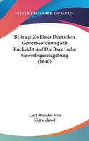 Beitr�ge Zu Einer Deutschen Gewerbeordnung, Mit R�cksicht Auf Die Bayerischen Gewerbsgesetzegebung 1161022430 Book Cover