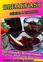 Breakfast - Syrups & Toppings: 102 - Simple Homemade Syrup Making Recipes 1499752806 Book Cover