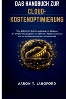 Das Handbuch zur Cloud-Kostenoptimierung: Eine Schritt-für-Schritt-Anleitung zur Senkung der Infrastrukturausgaben, zur optimalen Ressourcenplanung ... der Kostenkontrolle (German Edition) B0GR8RZ2TN Book Cover