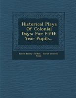 Historical Plays of Colonial Days: For Fifth Year Pupils... 1288169620 Book Cover