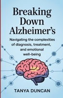 Breaking Down Alzheimer’s: Navigating the Complexities of Diagnosis, Treatment, and Emotional Well-being B0F5VTLMTY Book Cover