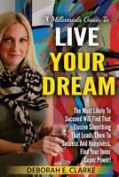 A Millennials Guide to Live Your Dream: The Most Likely to Succeed Will Find That Elusive Something That Leads Them to Success and Happiness. Find Your Inner Super Power! 1542893925 Book Cover