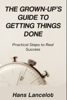 The Grown-Up's Guide to Getting Things Done: Practical Steps to Real Success B0F5HYL544 Book Cover