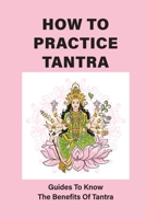 How To Practice Tantra: Guides To Know The Benefits Of Tantra: The Definition Of Tantra B096CP9183 Book Cover