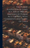 The Punjab Alienation of Land Act, XIII of 1900 (As Amended by Punjab Act, I of 1907), With Comments and Notes of Cases 1021763128 Book Cover