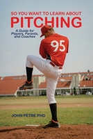 So You Want to Learn About Pitching: A Guide for Players, Parents, and Coaches 1638678405 Book Cover