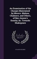 An Examination of the Charges Maintained by Messrs, Malone, Chalmers, and Others, of Ben Johnson's Enmity, &C. Towards Shakespeare 1165302918 Book Cover