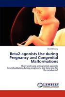 Beta2-agonists Use during Pregnancy and Congenital Malformations: Short and Long acting beta2-agonists bronchodilators during pregnancy, are they safe for the newborns? 3659262730 Book Cover
