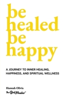 Be Healed Be Happy: A Journey to Inner Healing, Happiness, and Spiritual Wellness 1919198504 Book Cover