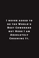 I never asked to be the World's Best Coworker but Here I am Absolutely Crushing It.: Lined Journal, Lined Notebook, Gift ideas Notepad 1676434232 Book Cover