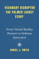 Visionary Disruptor The Palmer Luckey Story: From Virtual Reality Pioneer to Defense Innovator B0DXP79XXF Book Cover