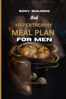 BODY-BUILDING AND HYPERTROPHY MEAL PLAN FOR MEN: 100 Amazing, Delicious and Easy to Prep fat-burning recipes with few ingredients to boost muscle growth, get lean and build the ult B0CP1KW682 Book Cover