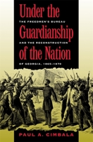 Under the Guardianship of the Nation: The Freedmen's Bureau and the Reconstruction of Georgia, 1865-1870 0820325112 Book Cover