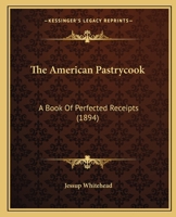 The American Pastrycook: A Book Of Perfected Receipts 0548686343 Book Cover