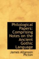 Philological Papers Comprising Notes on the Ancient Gothic Language, Parts I and II, and Sanskrit Roots and English Derivations: Read Before the Literary and Philosophical Society of Liverpool (Classi 0559166400 Book Cover