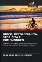 GIOCO, DECOLONIALITÀ, STORICITÀ E KUMEMÖNGEÑ: Esperienze di campo e ricreazione. Dinamiche per il tempo libero e giochi di animazione in classe 6205693089 Book Cover