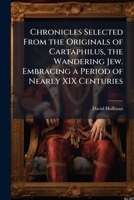 Chronicles Selected From The Originals Of Cartaphilus, The Wandering Jew: Embracing A Period Of Nearly Xix Centuries... 1176257129 Book Cover