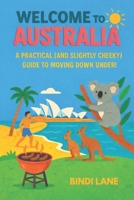 Welcome To Australia: A Practical (and Slightly Cheeky) Guide to Moving Down Under! B0GGHJRRBQ Book Cover