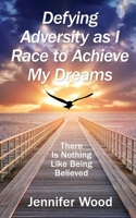Defying Adversity as I Race to Achieve My Dreams: There Is Nothing Like Being Believed 0997374926 Book Cover