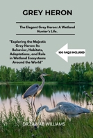 GREY HERON: "Exploring the Majestic Grey Heron: Its Behavior, Habitats, Adaptations, and Role in Wetland Ecosystems Around the World”a B0DTF8K4LZ Book Cover
