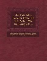 Je Fais Mes Farces: Folie En Un Acte, M�l�e De Couplets... 1249485940 Book Cover