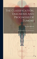 The Classification, Diagnosis And Prognosis Of Tumors: Briefly Delineated For Practitioners 1020217367 Book Cover