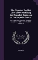 The Digest of English Case Law Containing the Reported Decisions of the Superior Courts: And a Selection from Those of the Irish Courts [From 1557] to the End of 1897, Volume 12 1341303713 Book Cover