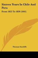 Sixteen Years In Chile And Peru: From 1822 To 1839 1377151506 Book Cover