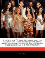 A Look at the TV Show Keeping Up with the Kardashians: Featuring Kris Jenner, Bruce Jenner, Kourtney Kardashian, Kim Kardashian, Khloe Kardashian, and Rob Kardashian 1140668781 Book Cover