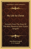 My Life In Christ: Extracts From The Diary Of The Most Reverend John Iliytch Sergieff 0548511195 Book Cover