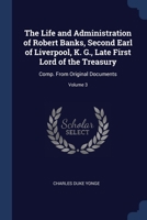 The Life and Administration of Robert Banks, Second Earl of Liverpool, K. G., Late First Lord of the Treasury: Comp. From Original Documents; Volume 3 1376424398 Book Cover