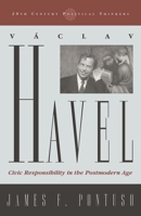 Vaclav Havel: Civic Responsibility in the Postmodern Age (20th Century Political Thinkers) 0742522563 Book Cover