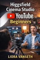 HIGGSFIELD CINEMA STUDIO FOR YOUTUBE BEGINNERS: Step-By-Step Guide To Creating Cinematic Videos, Growing Your Channel, And Producing Content Without Expensive Gear B0GWDH3J8Z Book Cover