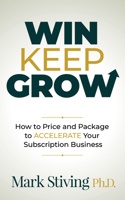 Win Keep Grow: How to Price and Package to Accelerate Your Subscription Business 1631954784 Book Cover