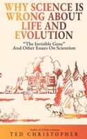 Why Science Is Wrong About Life and Evolution: "The Invisible Gene" and Other Essays on Scientism. 1629672033 Book Cover