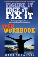 Figure It, Face It, & Fix It - Teen Workbook: Your surprising solution to addiction and substance abuse 153341579X Book Cover